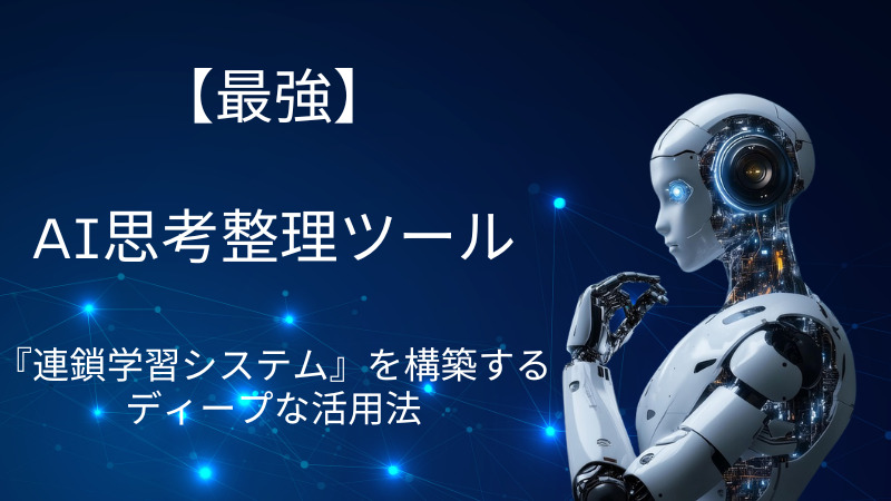 【最強】

AI思考整理ツール

『連鎖学習システム』を構築する
ディープな活用法