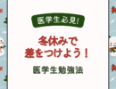 医学生必見！　冬休みで差をつけよう！医学生勉強法